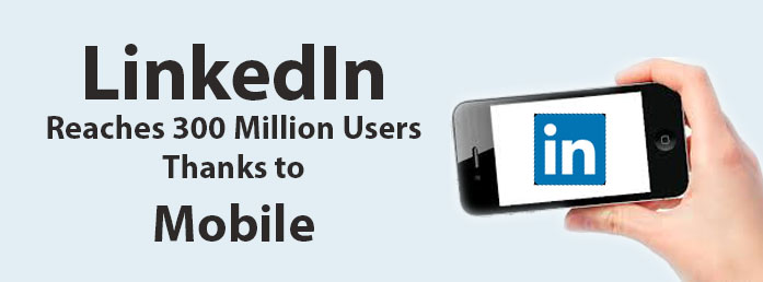 LinkedIn Reaches 300 Million Users Thanks to Mobile