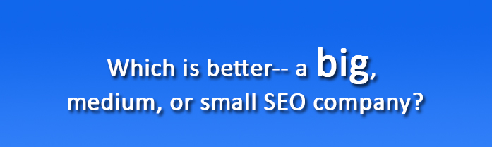 Which is better-- a big, medium, or small seo company