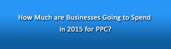 How Much are Businesses Going to Spend in 2015 for PPC