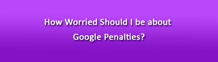 How Worried Should I be about Google Penalties