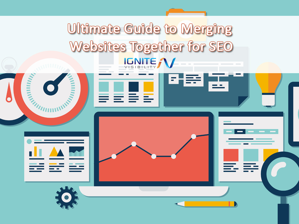 Ultimate Guide to Merging Websites Together for SEO - Ignite Visibility