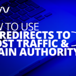 How to Use 301 Redirects to Boost Traffic & Retain Authority