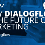 Why Dialogflow is the Future of Marketing