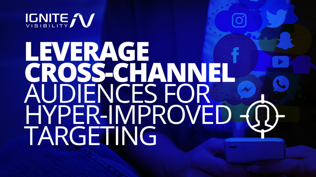 Leverage Cross-Channel Audiences For Hyper-Improved Targeting
