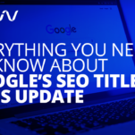 Everything You Need to Know About Google's SEO Title Tag Update